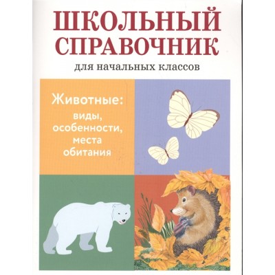 ШКОЛЬНЫЙ СПРАВОЧНИК для начальных классов. Животные: виды, особенности, места обитания