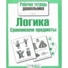 Р/т дошкольника. Логика. Сравниваем предметы / Рабочая тетрадь дошкольника изд-во: Стрекоза авт:Семакина