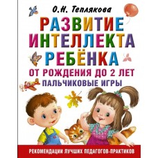 Теплякова О.Н. Развитие интеллекта ребенка от рождения до 2-х лет. Пальчиковые игры 978-5-17-106646-8